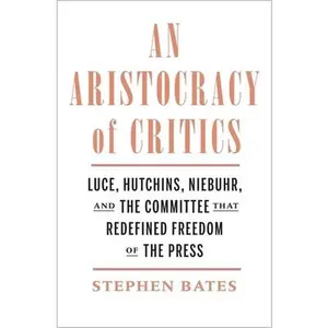 USED-An Aristocracy of Critics: Luce, Hutchins, Niebuhr, and the Committee That Redefined Freedom of the Press by Bates, Stephen (Hardcover)