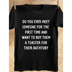 Funny Quote T-Shirt - Black Tee with Bold White Text 'DO YOU EVER MEET SOMEONE FOR THE FIRST TIME AND WANT TO BUY THEM A TOASTER FOR THEIR BATHTUB?' - Perfect Casual Wear for Gift or Everyday Style