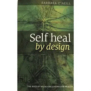 Barbara O'Neill Self Heal By Design The Role Of Micro Organisms For Health A Practical Guide To Enhance Your Body's Natural Healing Abilities