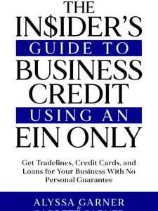 The Insider’s Guide to Business Credit Using an EIN Only: Get Tradelines, Credit Cards, and Loans for Your Business with No Personal Guarantee