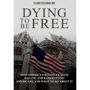 USED-Dying to be Free: How America's Ruling Class Is Killing and Bankrupting Americans, and What to Do About It by Stillman, Leland (Hardcover)