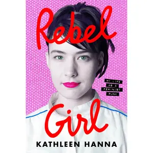 Rebel Girl: My Life as a Feminist Punk by Kathleen Hanna [Hardback Book]