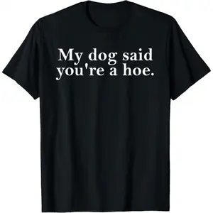 100% Cotton My Dog Said You're A Hoe Funny Dog Lovers Quot T-Shirt