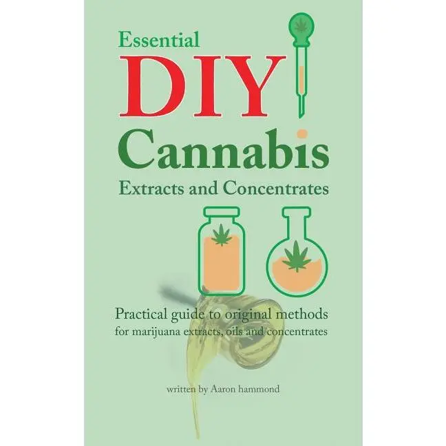 Essential DIY Cannabis Extracts and Concentrates: Practical guide to original methods for marijuana extracts, oils and concentrates by Aaron Hammond (Paperback)