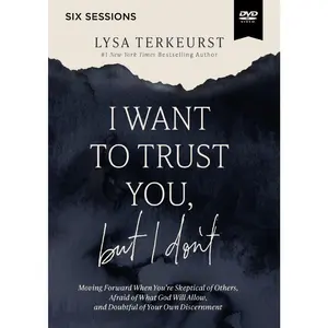 I Want to Trust You, but I Don't Video Study: Moving Forward When You’re Skeptical of Others, Afraid of What God Will Allow, and Doubtful of Your Own Discernment