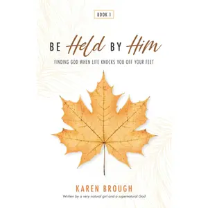 Be Held By Him: Finding God When Life Knocks You Off Your Feet