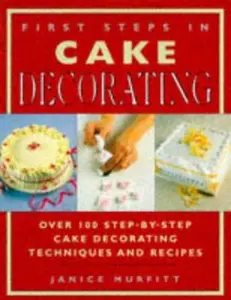 USED-First Steps In Cake Decorating: Over 100 Step-By-Step Cake Decorating Techniques And Recipes by Janice Murfitt (Paperback)