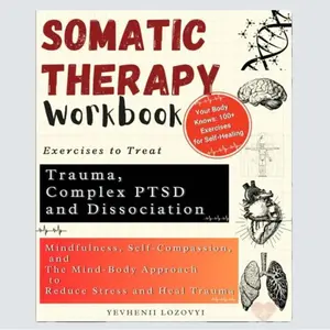 Somatic Therapy Workbook Exercises to Treat Trauma, Complex PTSD and Dissociation: Mindfulness, Self-Compassion fo