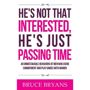 He's Not That Interested, He's Just Passing Time: 40 Unmistakable Behaviors Of Men Who Avoid Commitment And Play Games With Women (Smart Dating Books for Women)-Paperback