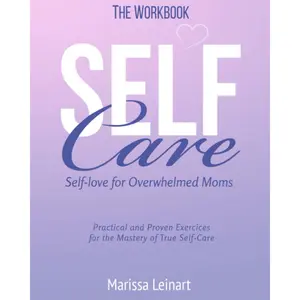 The Workbook Self-Care Self-Love For Overwhelmed Moms: Practical and Proven Exercises For The Mastery of True Self-Care (Parenting for Moms) Paperback – June 4, 2023