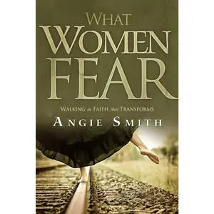 USED-What Women Fear: Walking in Faith that Transforms by Angie Smith (Paperback)
