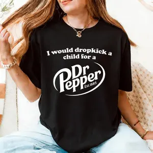 I Would Dropkick A Child For A Dr Pepper T-shirt For Men and Women Sarcastic Graphic Shirt, Dark Humor Gift