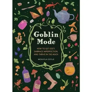 Goblin Mode: How to Get Cozy, Embrace Imperfection, and Thrive in the Muck -- McKayla Coyle, Hardcover