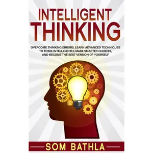 Intelligent Thinking: Overcome Thinking Errors, Learn Advanced Techniques to Think Intelligently, Make Smarter Choices, and Become the Best Version of Yourself (Power-Up Your Brain) Paperback – April 10, 2019