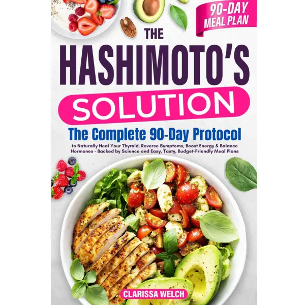 The Hashimoto's Solution: The Complete 90-Day Protocol to Naturally Heal Your Thyroid, Reverse Symptoms, Boost Energy & Balance Hormones—Backed by Science and Easy, Tasty, Budget-Friendly Meal Plans