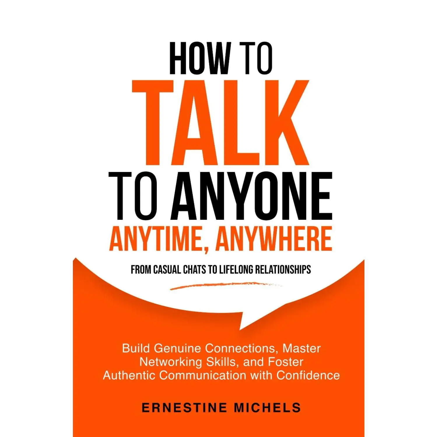 How To Talk To Anyone, Anytime, Anywhere: Build Genuine Connections, Master Networking Skills, and Foster Authentic Communication