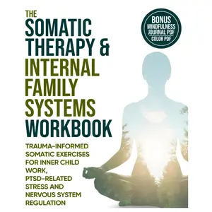 THE SOMATIC THERAPY AND INTERNAL FAMILY SYSTEMS (IFS) WORKBOOK: Trauma Informed Somatic Exercises For Inner Child Work, PTSD-Related Stress And Nervous System Regulation