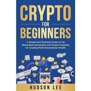 Crypto for Beginners: A Simple Non-Technical Guide on the Blockchain Revolution and Crypto Investing for Creating Multi-Generational Wealth -- Hudson Lee, Paperback
