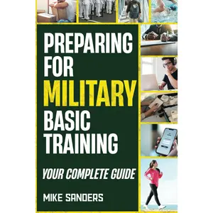 Preparing for Military Basic Training: Your Complete Guide to Get Ready for Boot Camp (Military Life Guides)