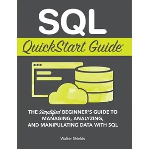 SQL QuickStart Guide: The Simplified Beginner's Guide to Managing, Analyzing, and Manipulating Data With SQL -- Walter Shields, Hardcover