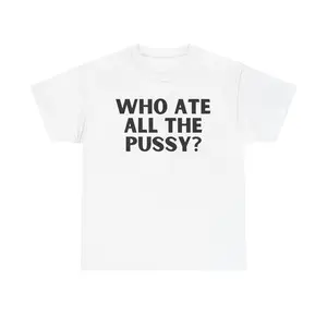 WHO ATE ALL THE PUSSY? T-SHIRT