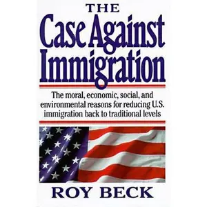USED-The Case Against Immigration: The Moral, Economic, Social, and Environmental Reasons for Reducing U.S. Immigration Back to Traditional Levels by Roy Howard Beck (Hardcover)