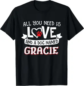 All you need is love and a dog named Gracie small large T-Shirt
