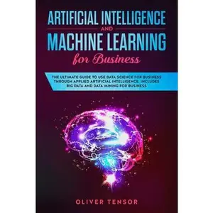 USED-Artificial Intelligence and Machine Learning for Business: The Ultimate Guide to Use Data Science for Business Through Applied Artificial Intelligence. Includes Big Data and Data Mining for Business by Oliver Tensor (Paperback)