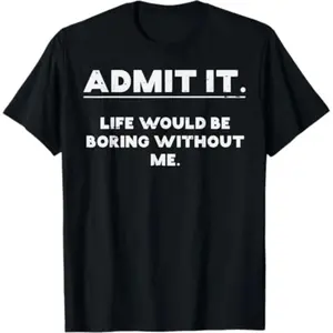 Acknowledging Life's Boredom Without Me Humorous Quote for Men Women and Kids T shirt
