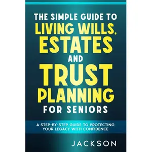 The Simple Guide to Living Wills, Estates and Trust Planning for Seniors: A Step-by-Step Guide to Protecting Your Legacy with Confidence