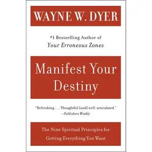 Manifest Your Destiny: Nine Spiritual Principles for Getting Everything You Want, The by Wayne W. Dyer [Paperback Book]