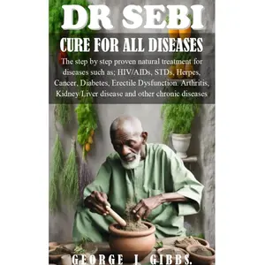 DR SEBI CURE FOR ALL DISEASES: The step by step proven natural treatment for diseases such as HIV, AIDs, STDs, herpes, Cancer, Diabetes, erectile dysfunction, arthritis, kidney/liver disease and othe