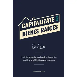 Capitalízate Con Bienes Raíces: La Estrategia Maestra para Invertir en Bienes Raíces sin utilizar tu crédito, dinero y experiencia (Spanish Edition)