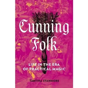 Cunning Folk: Life in the Era of Practical Magic -- Tabitha Stanmore, Hardcover
