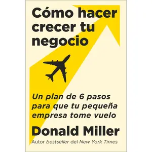 How to Grow Your Small Business \ Cómo hacer crecer tu negocio (Spanish edition): Un plan de 6 pasos para que tu pequeña empresa tome vuelo by Donald Miller||Carlos M. Álvarez [Paperback Book]