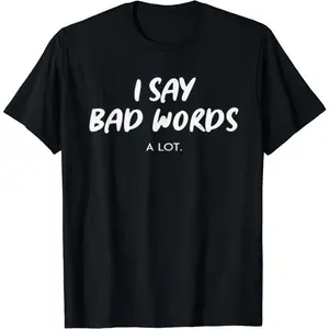 Sarcastic Funny Graphic Novelty I Say Bad Words A Lot T-Shirt
