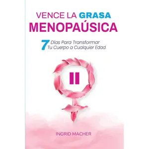 Vence la Grasa Menopausica: 7 Dias Para Transformar Tu Cuerpo a Cualquier Edad - Includes Complete Protocol, Recipes & Exercise Routines - Over 100,000 Women Transformed - Spanish Edition