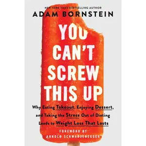 You Can't Screw This Up: Why Eating Takeout, Enjoying Dessert, and Taking the Stress out of Dieting Leads to Weight Loss That Lasts by Adam Bornstein||Arnold Schwarzenegger [Paperback Book]