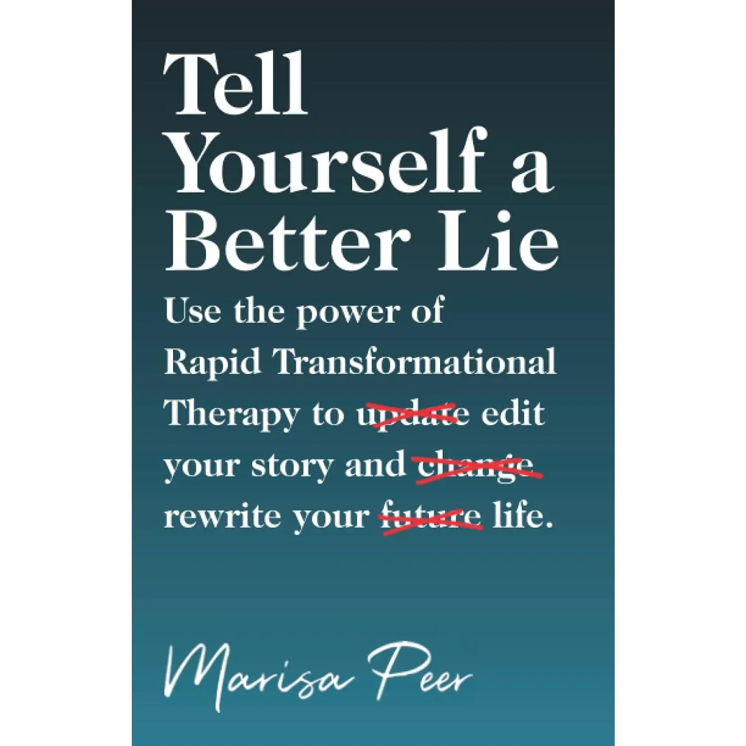 Tell Yourself a Better Lie: Use the power of Rapid Transformational Therapy to edit your story and rewrite your life.