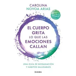 El Cuerpo Grita Lo Que Las Emociones Callan: Una Guía de Biosanación Y Hábitos Saludables / Your Body Screams What Your Emotions Silence: Una Guía de -- Carolina Novoa Arias - Paperback