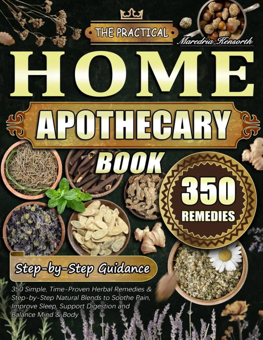 The Practical Home Apothecary Book: 350 Simple, Time-Proven Herbal Remedies &Step-by-Step Natural Blends to Soothe Pain, Improve Sleep, Support Digestion andBalance Mind & Body