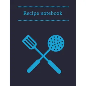 Recipe Notebook: Kitchen Organizer for Men, Women, Toddlers to Write In, Note all Yours Favorite Recipes in One Place. Paperback – Notebook, January 15, 2020