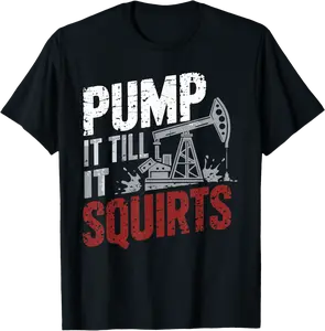 Oilfield Trash Roughneck Oilfield Pump It Till It Squirts T-Shirt - Kendallha Shop 34B0DYQR8FWR