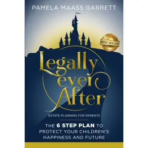Legally Ever After: Estate Planning for Parents, the 6-Step Plan to Protect Your Children's Happiness and Future Paperback – March 4, 2022