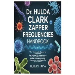 Dr. Hulda Clark Zapper Frequencies Handbook: The Complete Guide to Zapping Parasites, Viruses, Bacteria, Fungi, Prions and Other Extraordinary Disease -- Hubert Tapia, Paperback