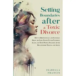 USED-Setting Boundaries After A Toxic Divorce: How To Respectfully And Lovingly Draw The Line, Stand Up For Yourself Again, & Stop People Pleasing After ... Abuse (Healing For Relationships & Marriages) by Isabella Francis (Paperback)
