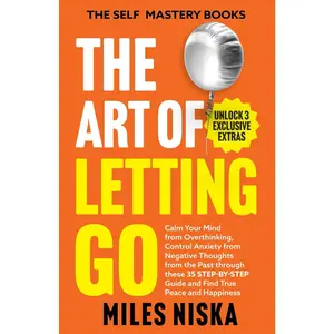 The Art of Letting Go: Calm Your Mind From Overthinking, Control Anxiety From Negative Thoughts From the Past Through This 35 Step-by-Step Guide, and ... (Self mastery Books) (The Self Mastery Books)