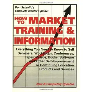 USED-How to Market Training & Information: Everything You Need to Know to Sell Seminars, Workshops, Conferences, Tapes, Videos, Books, Software and Other by Don M. Schrello (Paperback)