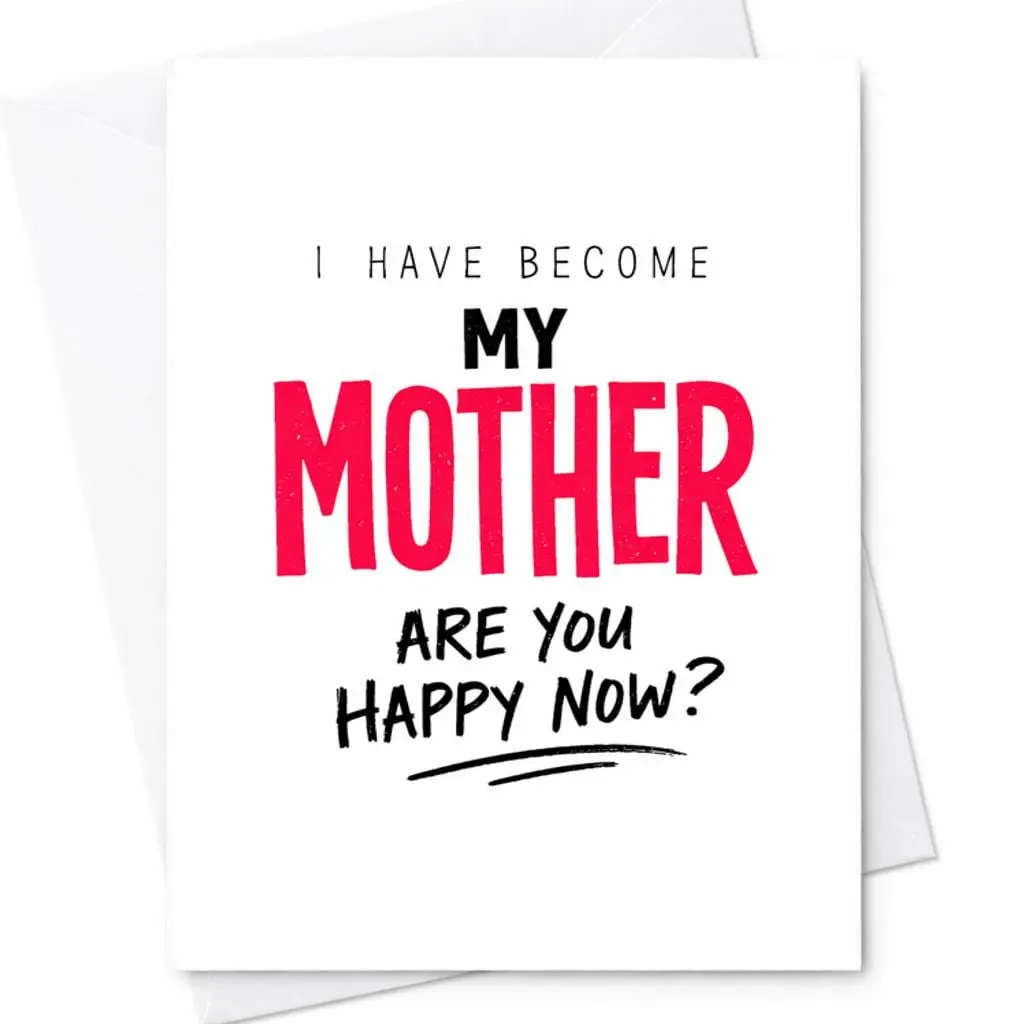 I Have Become My Mother Are You Happy Now