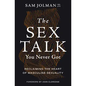 The Sex Talk You Never Got: Reclaiming the Heart of Masculine Sexuality by Sam Jolman, MA LPC [Paperback Book]